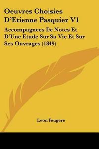 Cover image for Oeuvres Choisies D'Etienne Pasquier V1: Accompagnees de Notes Et D'Une Etude Sur Sa Vie Et Sur Ses Ouvrages (1849)