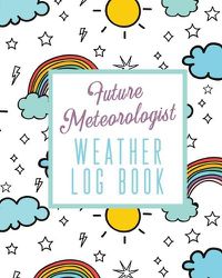 Cover image for Future Meteorologist Weather Log Book: Kids Weather Log Book For Weather Watchers - Meteorology - Perfect For School Projects & Assignments