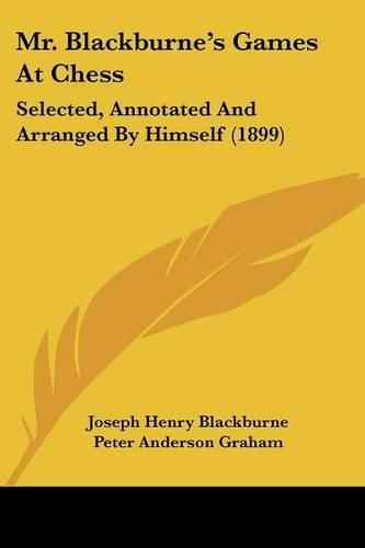 Mr. Blackburne's Games at Chess: Selected, Annotated and Arranged by Himself (1899)