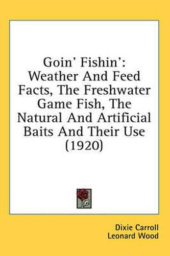 Cover image for Goin' Fishin': Weather and Feed Facts, the Freshwater Game Fish, the Natural and Artificial Baits and Their Use (1920)