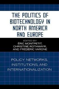 Cover image for The Politics of Biotechnology in North America and Europe: Policy Networks, Institutions and Internationalization