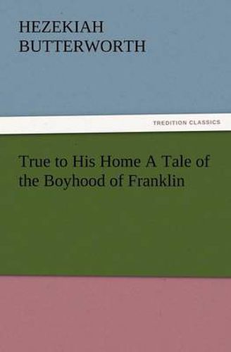 Cover image for True to His Home a Tale of the Boyhood of Franklin