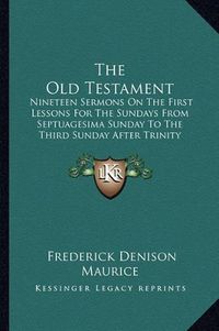 Cover image for The Old Testament: Nineteen Sermons on the First Lessons for the Sundays from Septuagesima Sunday to the Third Sunday After Trinity