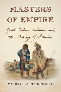 Cover image for Masters of Empire: Great Lakes Indians and the Making of America