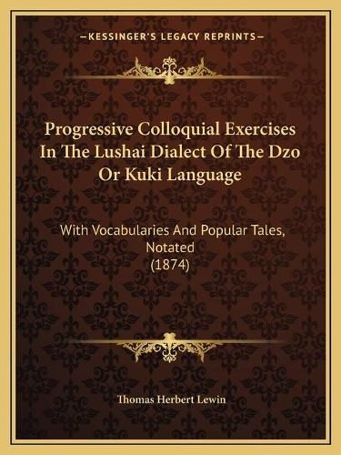 Progressive Colloquial Exercises in the Lushai Dialect of the Dzo or Kuki Language: With Vocabularies and Popular Tales, Notated (1874)