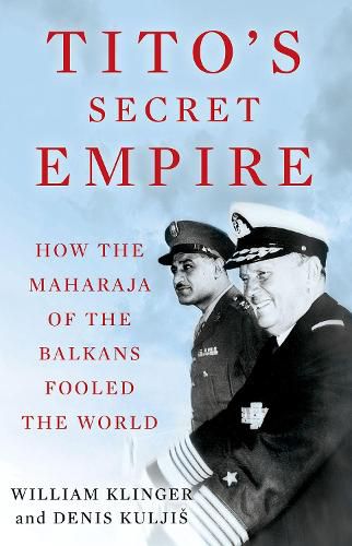 Cover image for Tito's Secret Empire: How the Maharaja of the Balkans Fooled the World