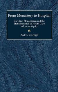 Cover image for From Monastery to Hospital: Christian Monasticism and the Transformation of Health Care in Late Antiquity