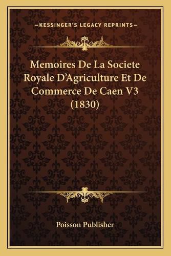 Cover image for Memoires de La Societe Royale D'Agriculture Et de Commerce de Caen V3 (1830)