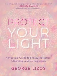 Cover image for Protect Your Light: A Practical Guide to Energy Protection, Cleansing, and Cutting Cords