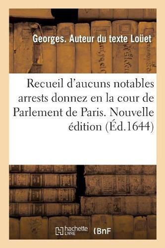 Cover image for Recueil d'Aucuns Notables Arrests Donnez En La Cour de Parlement de Paris. Nouvelle Edition