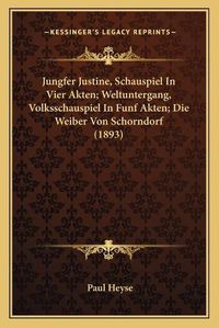 Cover image for Jungfer Justine, Schauspiel in Vier Akten; Weltuntergang, Volksschauspiel in Funf Akten; Die Weiber Von Schorndorf (1893)