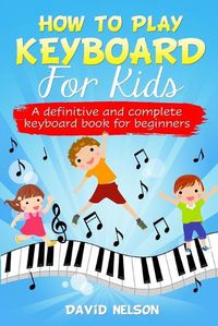 Cover image for How to Play Keyboard for Kids: a definitive and complete keyboard book for beginners