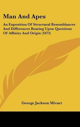 Cover image for Man And Apes: An Exposition Of Structural Resemblances And Differences Bearing Upon Questions Of Affinity And Origin (1873)