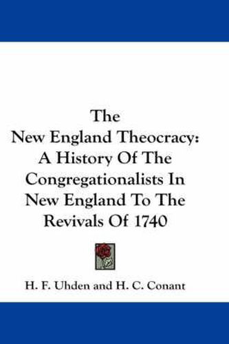 Cover image for The New England Theocracy: A History of the Congregationalists in New England to the Revivals of 1740