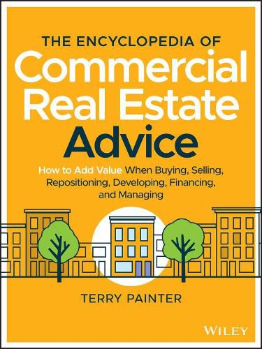 Cover image for The Encyclopedia of Commercial Real Estate Advice: How to Add Value When Buying, Selling, Repositioning, Developing, Financing, and Managing