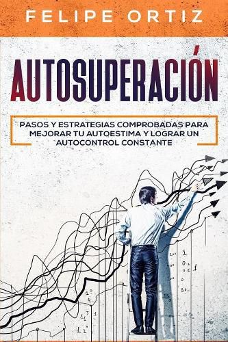 Cover image for Autosuperacion: Pasos y Estrategias Comprobadas para Mejorar Tu Autoestima y Lograr un Autocontrol Constante (Self Improvement Spanish Version)