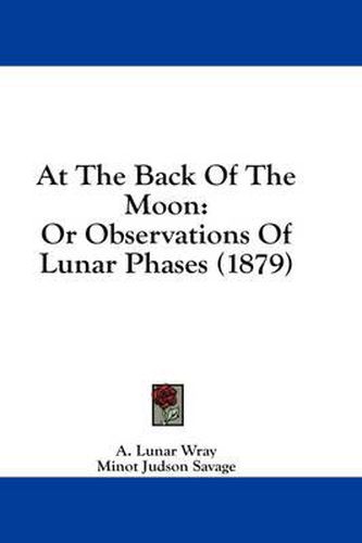 Cover image for At the Back of the Moon: Or Observations of Lunar Phases (1879)