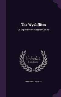 Cover image for The Wycliffites: Or, England in the Fifteenth Century