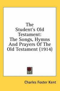 Cover image for The Student's Old Testament: The Songs, Hymns and Prayers of the Old Testament (1914)