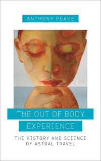 Cover image for The Out of Body Experience: The History and Science of Astral Travel