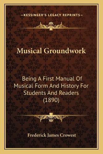 Cover image for Musical Groundwork: Being a First Manual of Musical Form and History for Students and Readers (1890)