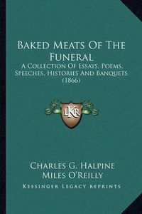 Cover image for Baked Meats of the Funeral Baked Meats of the Funeral: A Collection of Essays, Poems, Speeches, Histories and Banqua Collection of Essays, Poems, Speeches, Histories and Banquets (1866) Ets (1866)