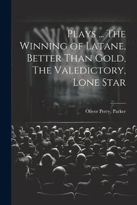 Cover image for Plays ... The Winning of Latane, Better Than Gold, The Valedictory, Lone Star