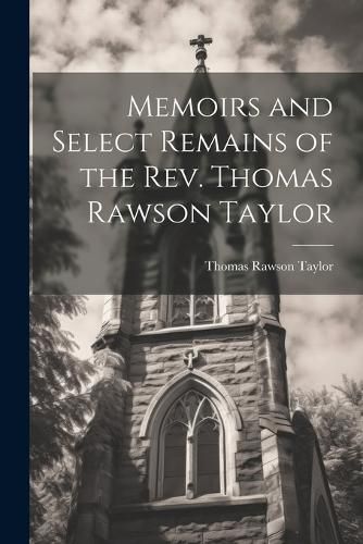 Cover image for Memoirs and Select Remains of the Rev. Thomas Rawson Taylor