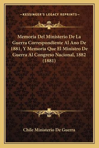 Cover image for Memoria del Ministerio de La Guerra Correspondiente Al Ano de 1881, y Memoria Que El Ministro de Guerra Al Congreso Nacional, 1882 (1881)