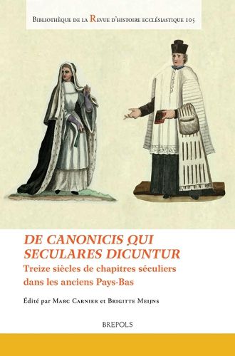 Cover image for de Canonicis Qui Seculares Dicuntur: Treize Siecles de Chapitres Seculiers Dans Les Anciens Pays-Bas. Thirteen Centuries of Chapters of Secular Canons in the Low Countries