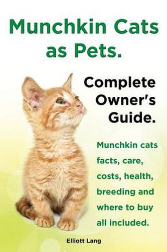 Munchkin Cats as Pets. Munchkin Cats Facts, Care, Costs, Health, Breeding and Where to Buy All Included. Complete Owner's Guide.