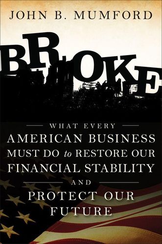 Cover image for Broke: What Every American Business Must Do to Restore Our Financial Stability and Protect Our Future