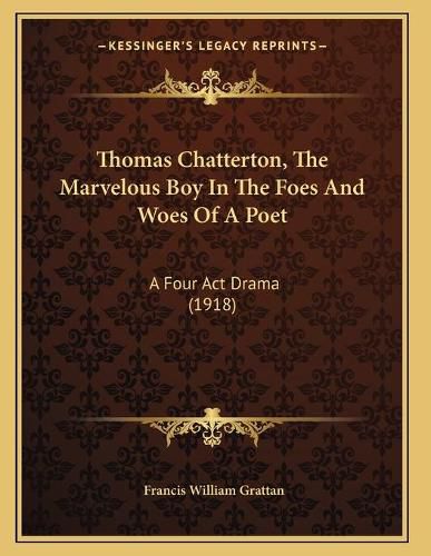 Cover image for Thomas Chatterton, the Marvelous Boy in the Foes and Woes of a Poet: A Four ACT Drama (1918)