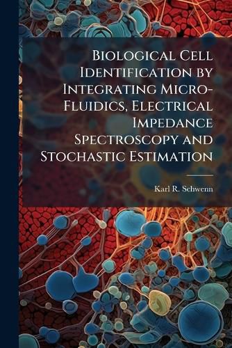 Cover image for Biological Cell Identification by Integrating Micro-Fluidics, Electrical Impedance Spectroscopy and Stochastic Estimation