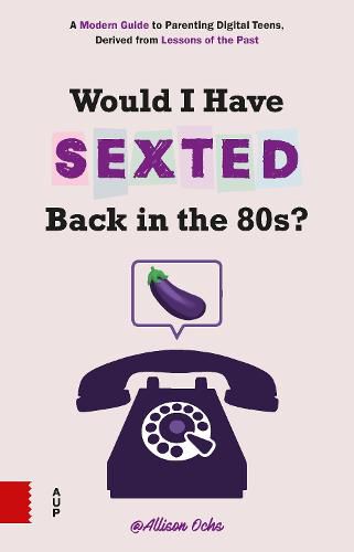 Cover image for Would I Have Sexted Back in the 80s?: A Modern Guide to Parenting Digital Teens, Derived from Lessons of the Past