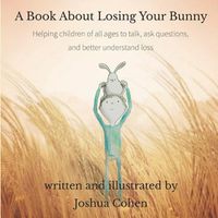 Cover image for A Book About Losing Your Bunny: Helping children of all ages to talk, ask questions, and better understand loss