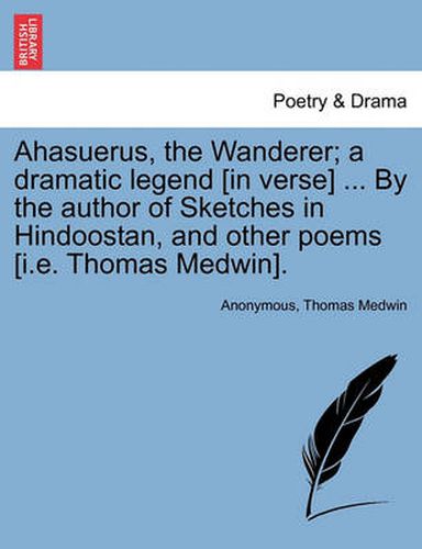 Cover image for Ahasuerus, the Wanderer; A Dramatic Legend [In Verse] ... by the Author of Sketches in Hindoostan, and Other Poems [I.E. Thomas Medwin].