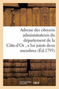 Cover image for Adresse Des Citoyens Administrateurs Du Departement de la Cote-d'Or, a Lui Joints Deux Membres