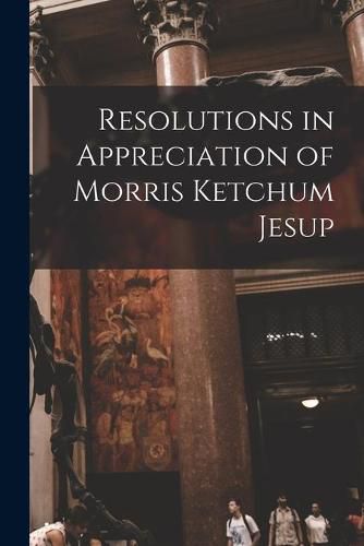 Cover image for Resolutions in Appreciation of Morris Ketchum Jesup