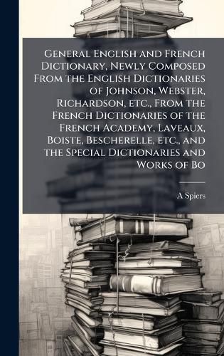 Cover image for General English and French Dictionary, Newly Composed From the English Dictionaries of Johnson, Webster, Richardson, etc., From the French Dictionaries of the French Academy, Laveaux, Boiste, Bescherelle, etc., and the Special Dictionaries and Works of Bo