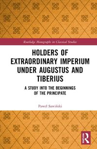 Cover image for Holders of Extraordinary Imperium under Augustus and Tiberius: A Study into the Beginnings of the Principate