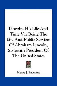 Cover image for Lincoln, His Life and Time V1: Being the Life and Public Services of Abraham Lincoln, Sixteenth President of the United States