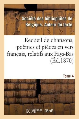 Recueil de Chansons, Poemes Et Pieces En Vers Francais, Relatifs Aux Pays-Bas. Tome 4