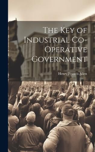 Cover image for The Key of Industrial Co-Operative Government