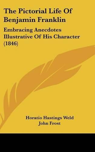 Cover image for The Pictorial Life Of Benjamin Franklin: Embracing Anecdotes Illustrative Of His Character (1846)