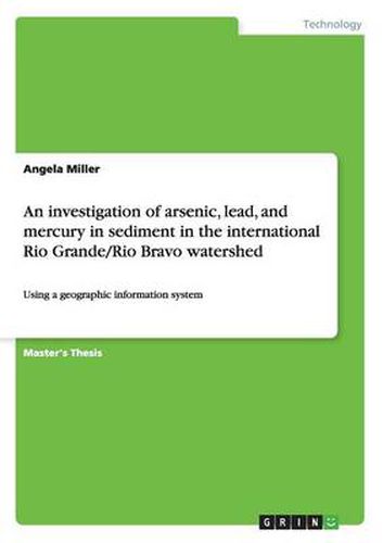 Cover image for An investigation of arsenic, lead, and mercury in sediment in the international Rio Grande/Rio Bravo watershed: Using a geographic information system