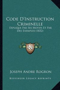 Cover image for Code D'Instruction Criminelle: Explique Par Ses Motifs Et Par Des Exemples (1832)