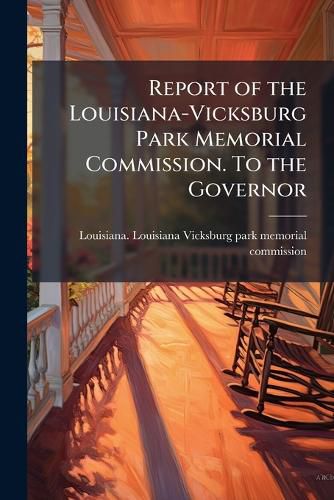 Cover image for Report of the Louisiana-Vicksburg Park Memorial Commission. To the Governor