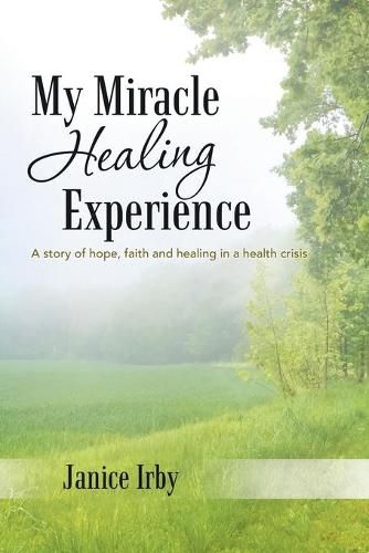 Cover image for My Miracle Healing Experience: A Story of Hope, Faith and Healing in a Health Crisis