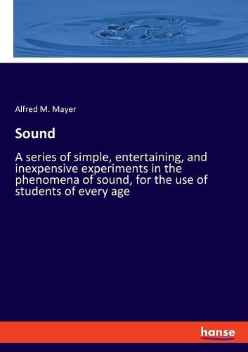 Sound: A series of simple, entertaining, and inexpensive experiments in the phenomena of sound, for the use of students of every age